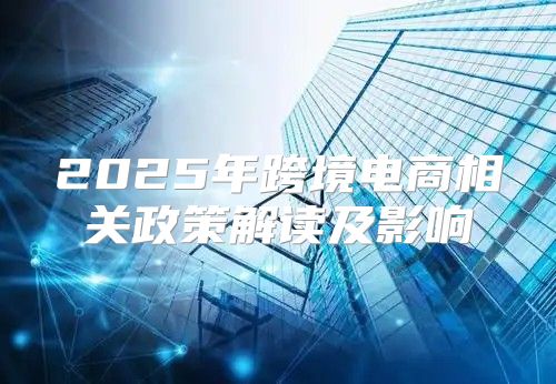 2025年跨境电商相关政策解读及影响