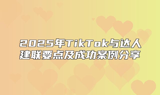 2025年TikTok与达人建联要点及成功案例分享