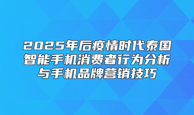 2025年后疫情时代泰国智能手机消费者行为分析与手机品牌营销技巧