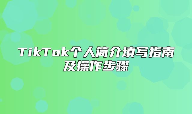 TikTok个人简介填写指南及操作步骤