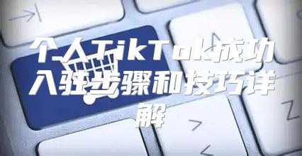 个人TikTok成功入驻步骤和技巧详解