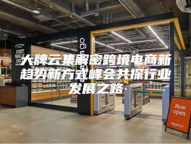 大牌云集解密跨境电商新趋势新方式峰会共探行业发展之路