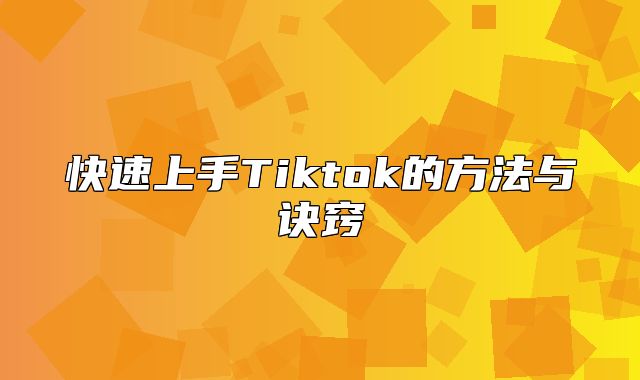 快速上手Tiktok的方法与诀窍