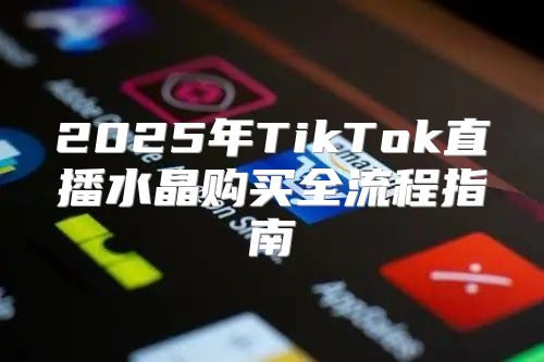 2025年TikTok直播水晶购买全流程指南