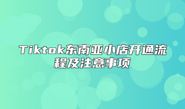 Tiktok东南亚小店开通流程及注意事项