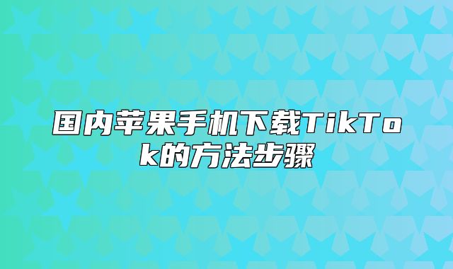 国内苹果手机下载TikTok的方法步骤