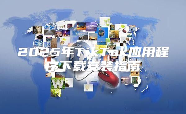 2025年TikTok应用程序下载安装指南