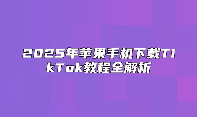 2025年苹果手机下载TikTok教程全解析