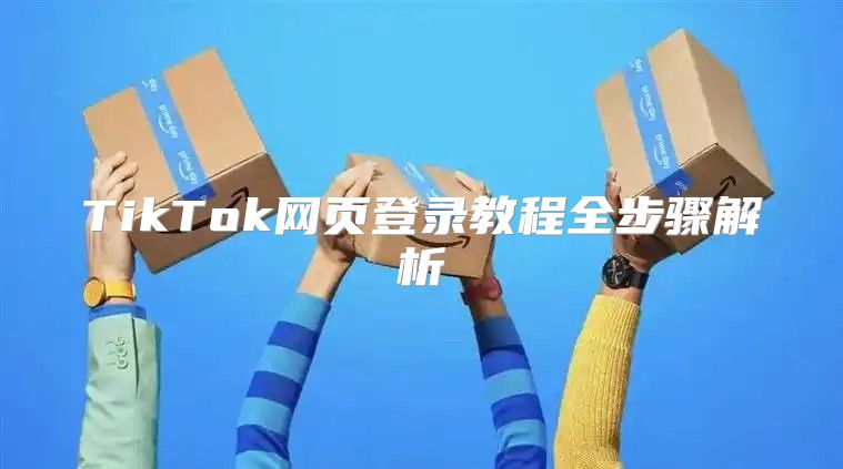 TikTok网页登录教程全步骤解析
