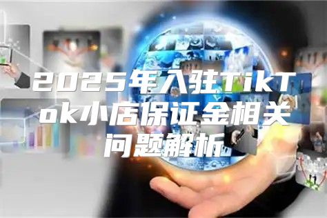 2025年入驻TikTok小店保证金相关问题解析