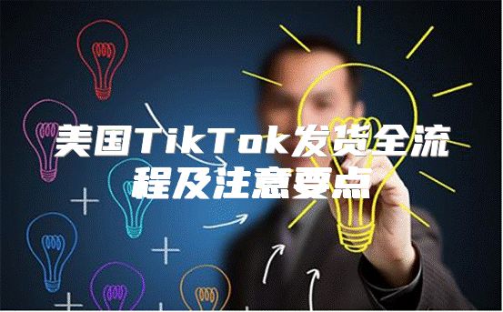 美国TikTok发货全流程及注意要点