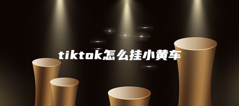 tiktok怎么挂小黄车