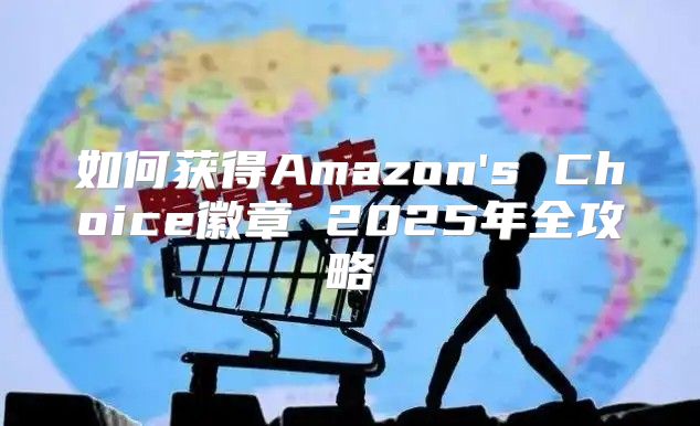 如何获得Amazon's Choice徽章 2025年全攻略