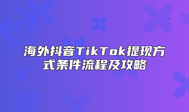 海外抖音TikTok提现方式条件流程及攻略