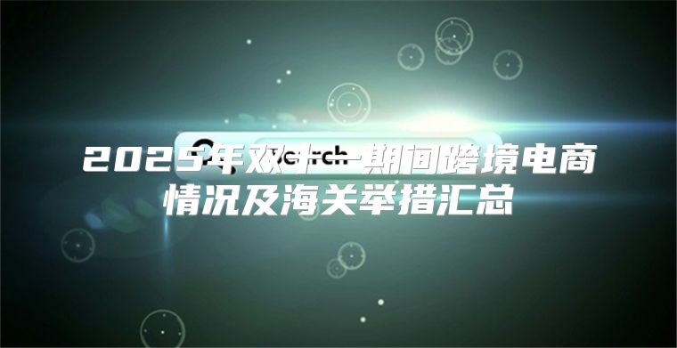 2025年双十一期间跨境电商情况及海关举措汇总