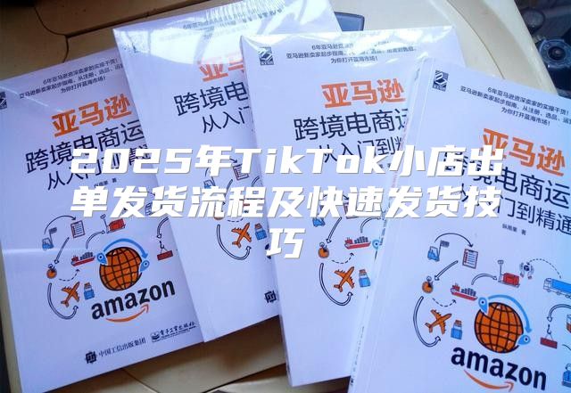 2025年TikTok小店出单发货流程及快速发货技巧
