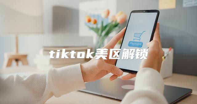 tiktok美区解锁