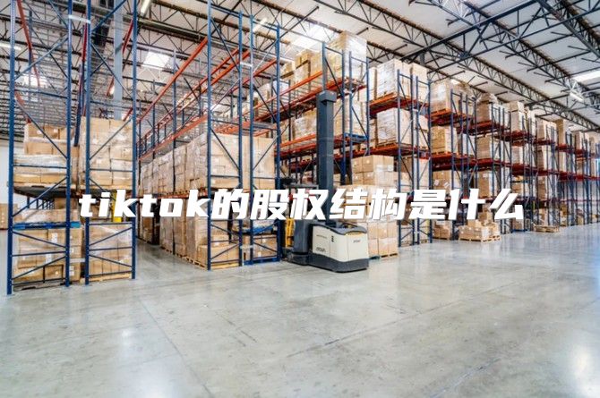 tiktok的股权结构是什么