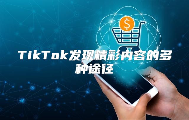 TikTok发现精彩内容的多种途径