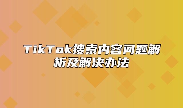 TikTok搜索内容问题解析及解决办法