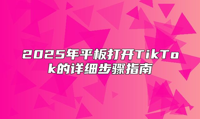 2025年平板打开TikTok的详细步骤指南