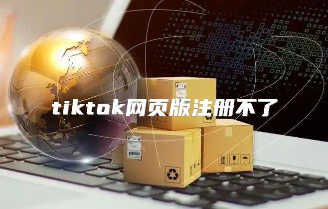 tiktok网页版注册不了