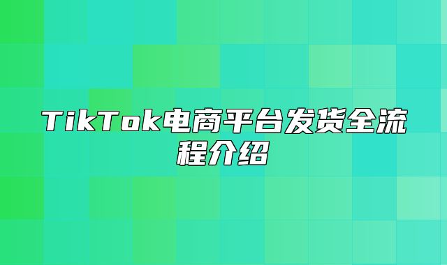 TikTok电商平台发货全流程介绍