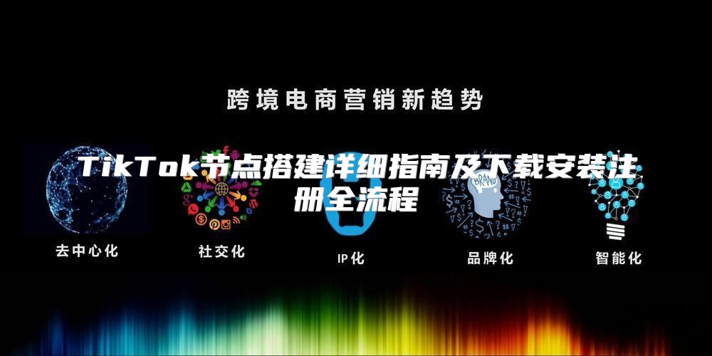 TikTok节点搭建详细指南及下载安装注册全流程