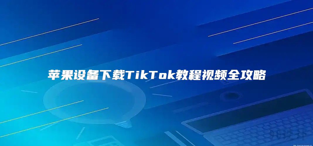 苹果设备下载TikTok教程视频全攻略
