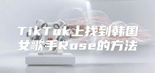TikTok上找到韩国女歌手Rose的方法
