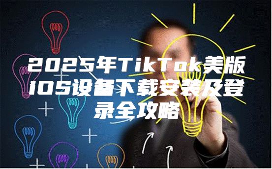 2025年TikTok美版iOS设备下载安装及登录全攻略