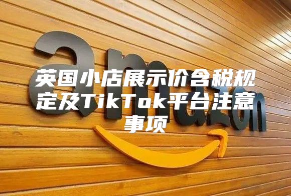 英国小店展示价含税规定及TikTok平台注意事项