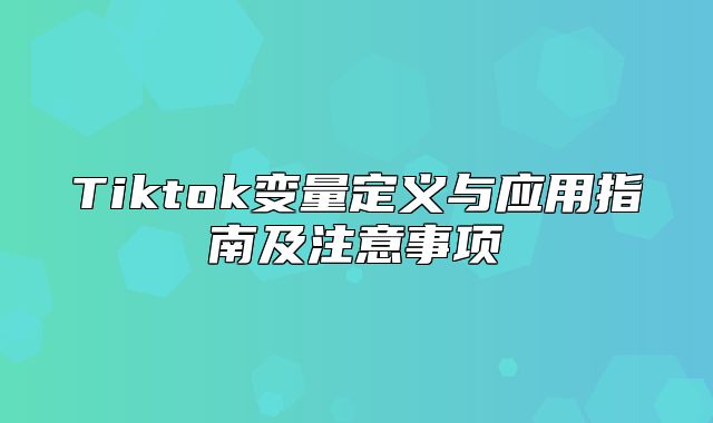 Tiktok变量定义与应用指南及注意事项