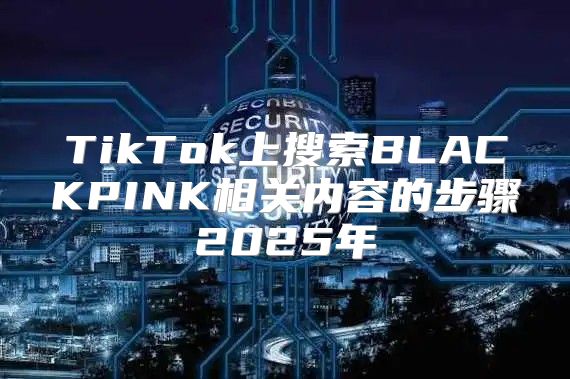 TikTok上搜索BLACKPINK相关内容的步骤2025年