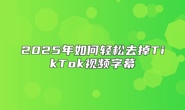 2025年如何轻松去掉TikTok视频字幕