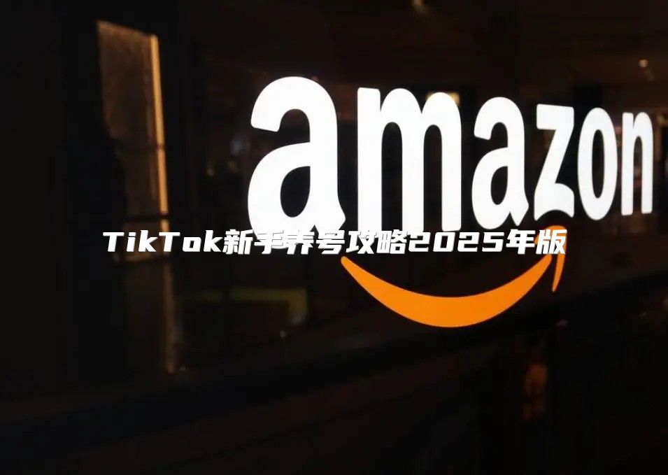 TikTok新手养号攻略2025年版