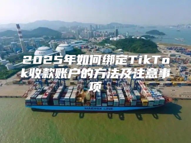 2025年如何绑定TikTok收款账户的方法及注意事项