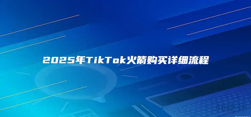 2025年TikTok火箭购买详细流程