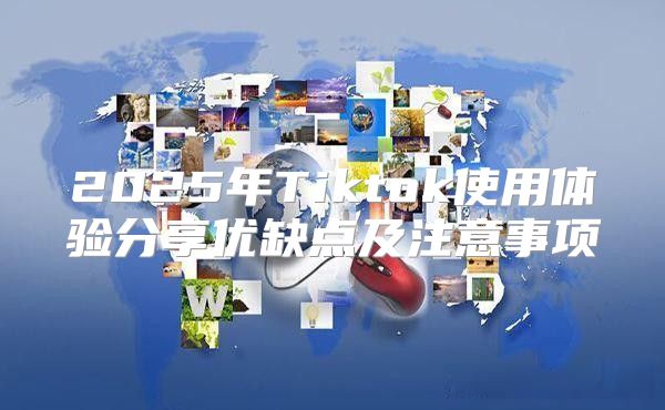2025年Tiktok使用体验分享优缺点及注意事项