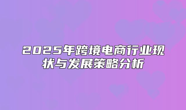 2025年跨境电商行业现状与发展策略分析