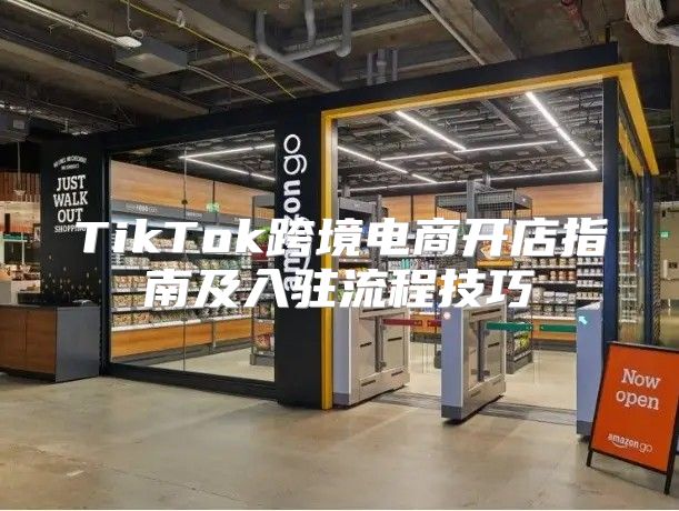 TikTok跨境电商开店指南及入驻流程技巧