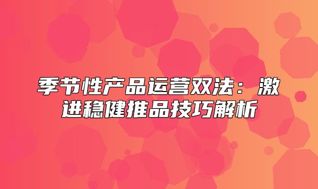 季节性产品运营双法：激进稳健推品技巧解析