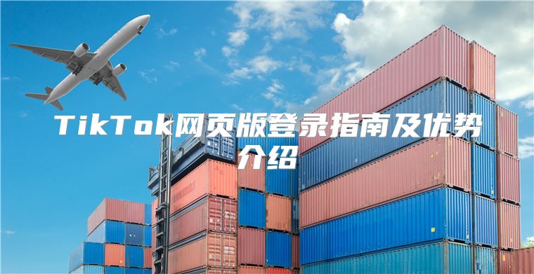 TikTok网页版登录指南及优势介绍