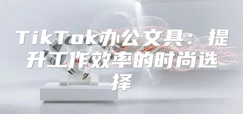 TikTok办公文具：提升工作效率的时尚选择