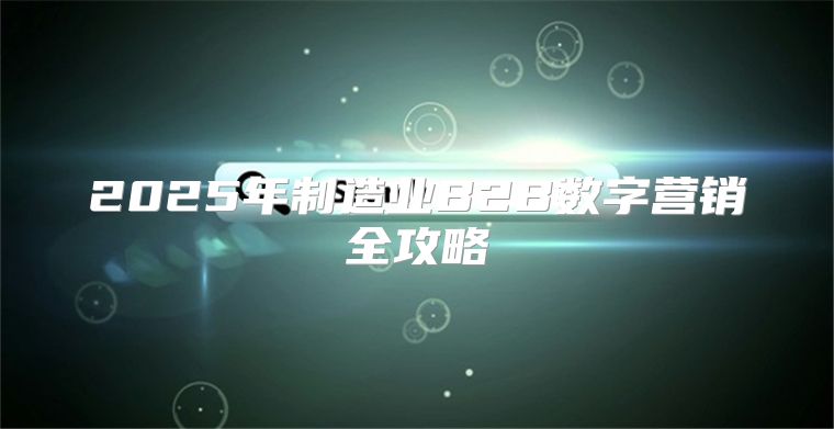 2025年制造业B2B数字营销全攻略