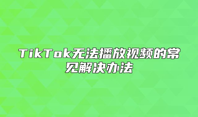 TikTok无法播放视频的常见解决办法