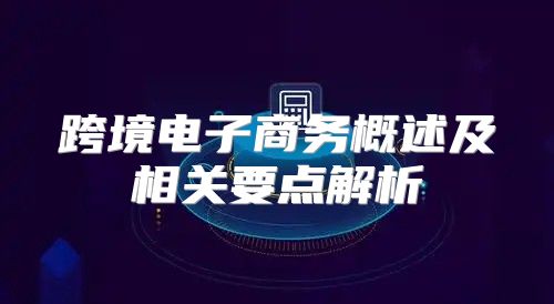 跨境电子商务概述及相关要点解析