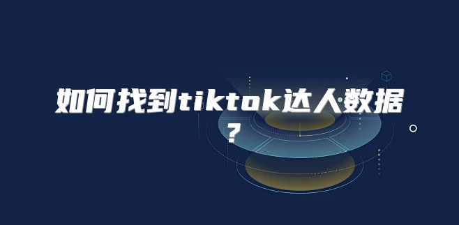 如何找到tiktok达人数据？