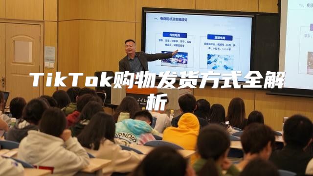 TikTok购物发货方式全解析