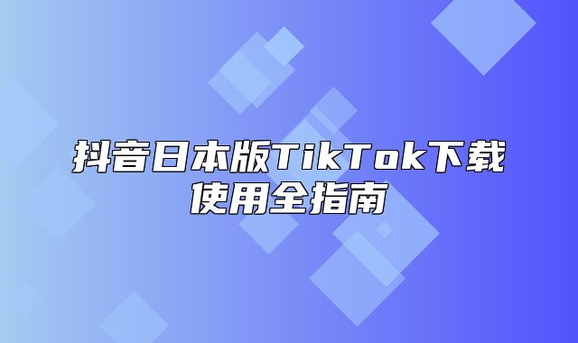 抖音日本版TikTok下载使用全指南